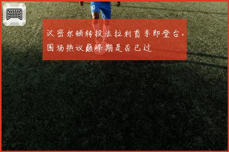 汉密尔顿转投法拉利首季即登台，围场热议巅峰期是否已过