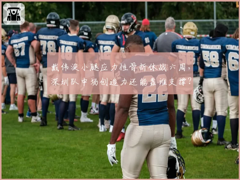 戴伟浚小腿应力性骨折休战六周，深圳队中场创造力还能靠谁支撑？