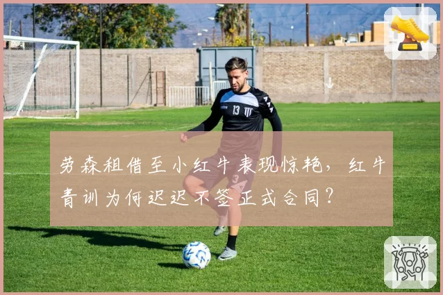 劳森租借至小红牛表现惊艳,红牛青训为何迟迟不签正式合同?
