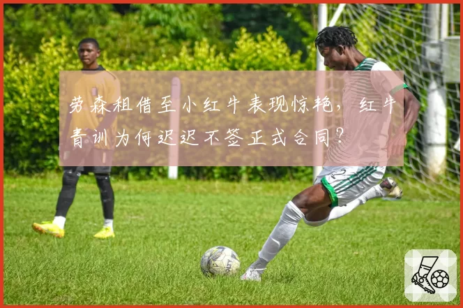 劳森租借至小红牛表现惊艳,红牛青训为何迟迟不签正式合同?