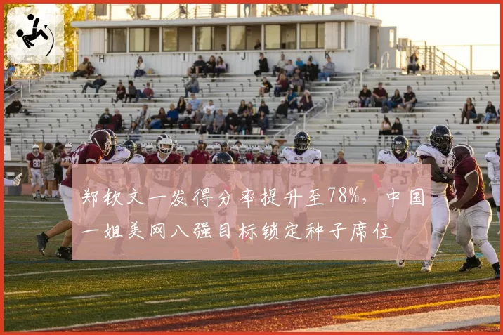 郑钦文一发得分率提升至78%，中国一姐美网八强目标锁定种子席位