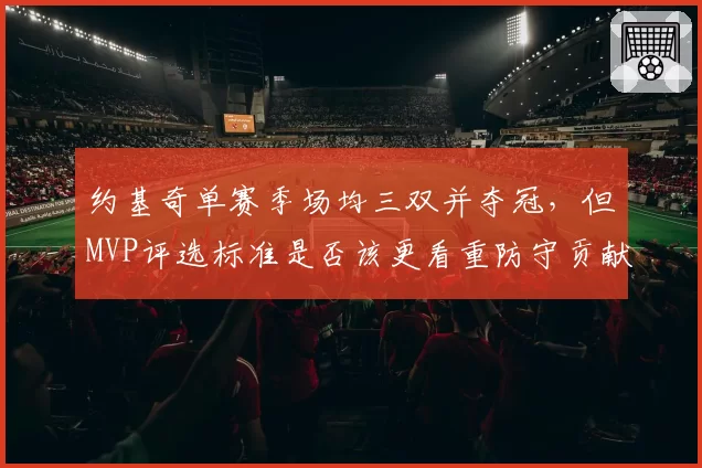 约基奇单赛季场均三双并夺冠，但MVP评选标准是否该更看重防守贡献？