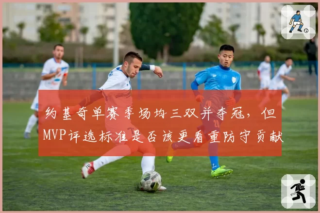 约基奇单赛季场均三双并夺冠，但MVP评选标准是否该更看重防守贡献？