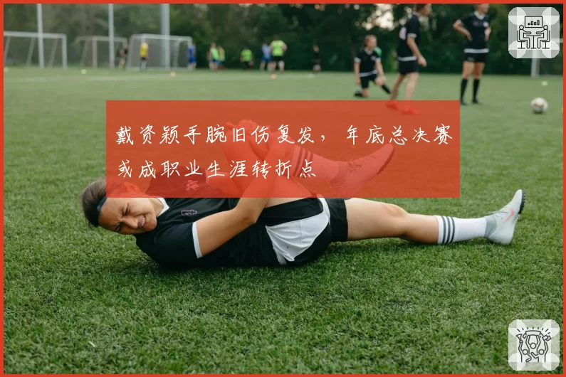 戴资颖手腕旧伤复发,年底总决赛或成职业生涯转折点