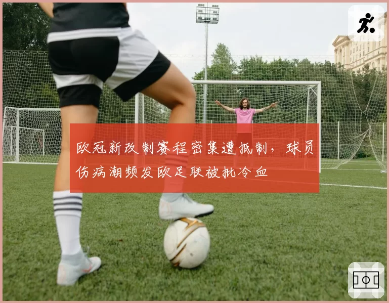 欧冠新改制赛程密集遭抵制,球员伤病潮频发欧足联被批冷血