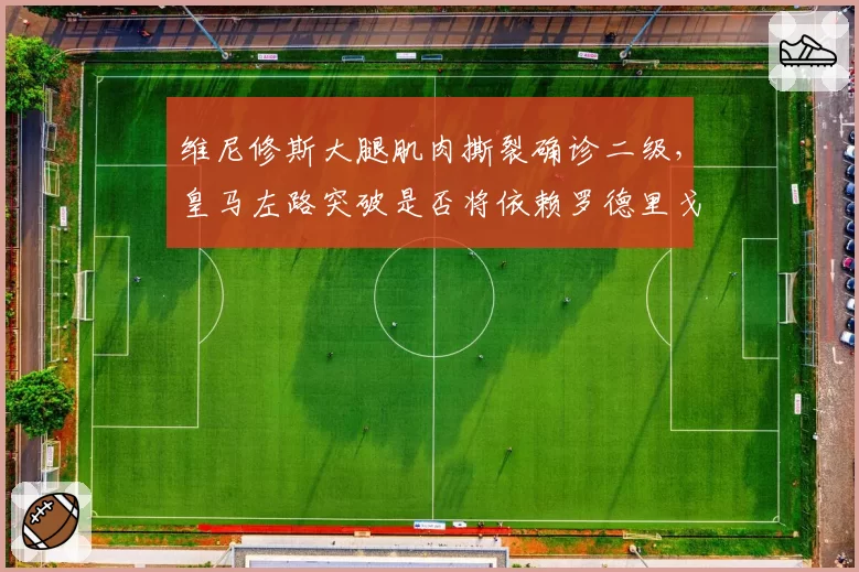 维尼修斯大腿肌肉撕裂确诊二级，皇马左路突破是否将依赖罗德里戈一人？