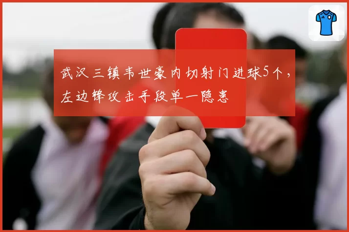 武汉三镇韦世豪内切射门进球5个，左边锋攻击手段单一隐患