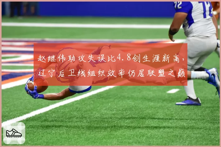 赵继伟助攻失误比4.8创生涯新高,辽宁后卫线组织效率仍居联盟之巅