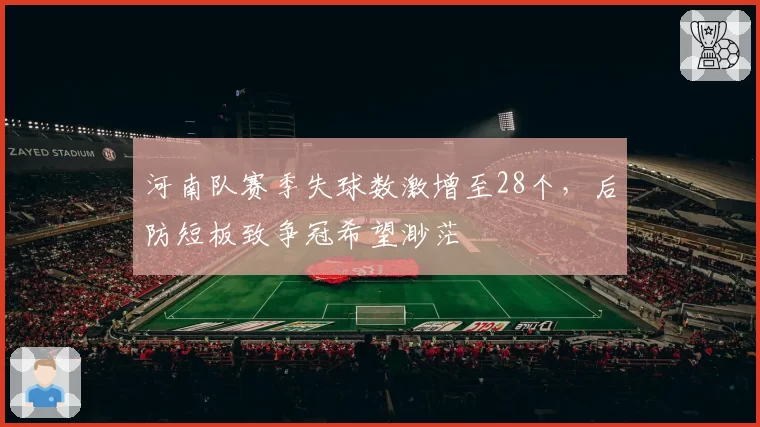 河南队赛季失球数激增至28个,后防短板致争冠希望渺茫