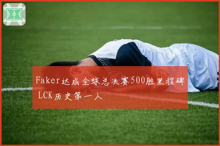 Faker达成全球总决赛500胜里程碑 LCK历史第一人