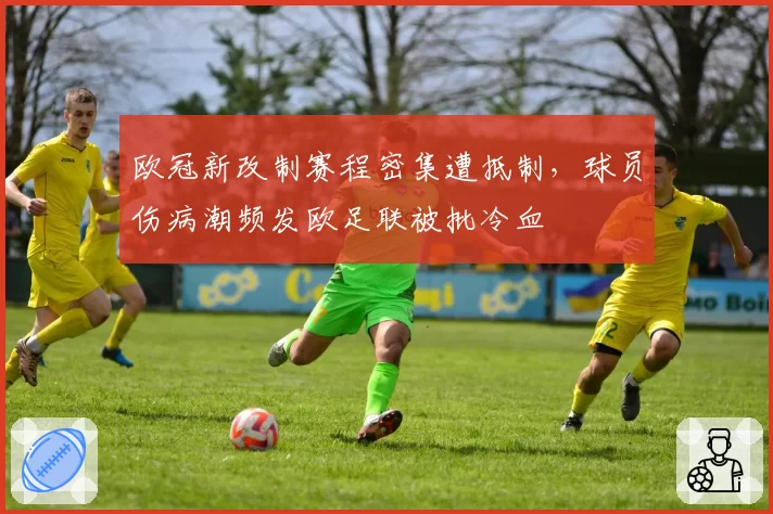 欧冠新改制赛程密集遭抵制,球员伤病潮频发欧足联被批冷血